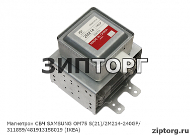 Магнетрон СВЧ SAMSUNG OM75 S(21)/2M214-240GP/311859/481913158019 (IKEA)